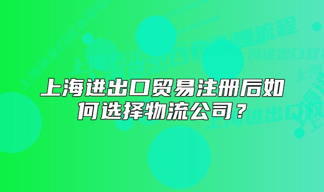 上海进出口贸易注册后如何选择物流公司?