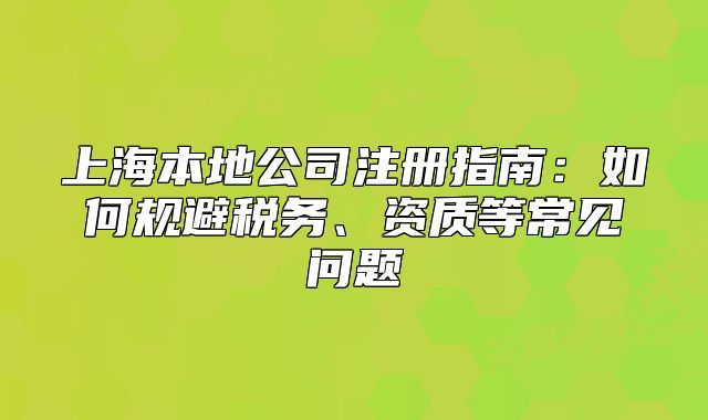 上海本地公司注册指南：如何规避税务、资质等常见问题
