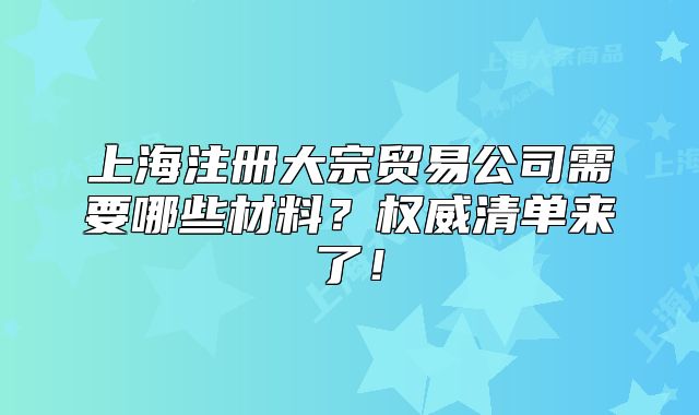 上海注册大宗贸易公司需要哪些材料?权威清单来了!