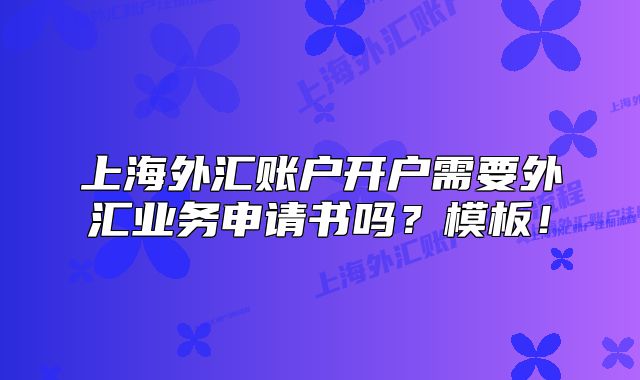 上海外汇账户开户需要外汇业务申请书吗？模板！
