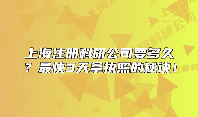 上海注册科研公司要多久？最快3天拿执照的秘诀！
