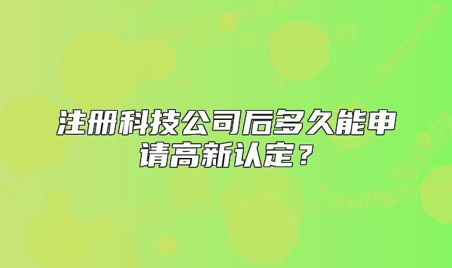 注册科技公司后多久能申请高新认定？