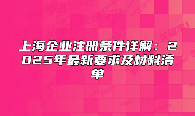 上海企业注册条件详解：2025年最新要求及材料清单