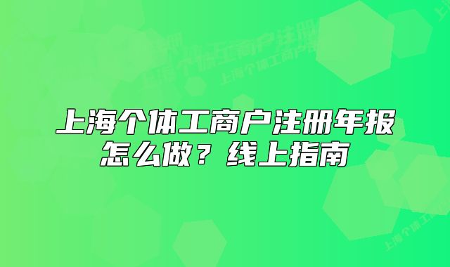 上海个体工商户注册年报怎么做?线上指南