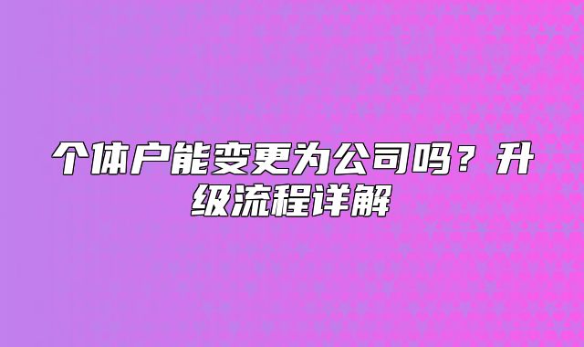 个体户能变更为公司吗？升级流程详解