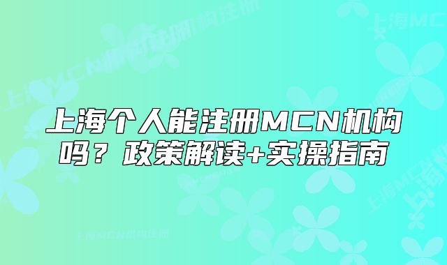 上海个人能注册MCN机构吗?政策解读+实操指南