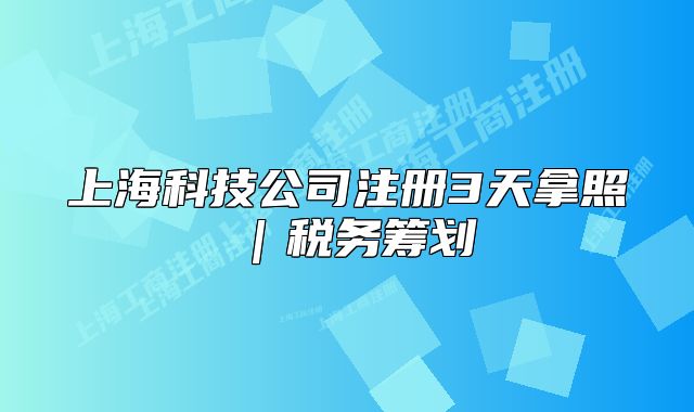 上海科技公司注册3天拿照|税务筹划