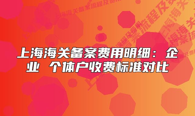 上海海关备案费用明细：企业 个体户收费标准对比