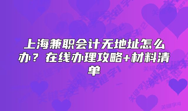 上海兼职会计无地址怎么办?在线办理攻略+材料清单