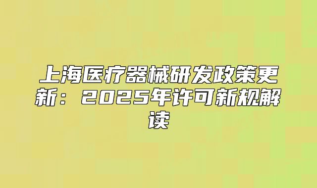 上海医疗器械研发政策更新:2025年许可新规解读