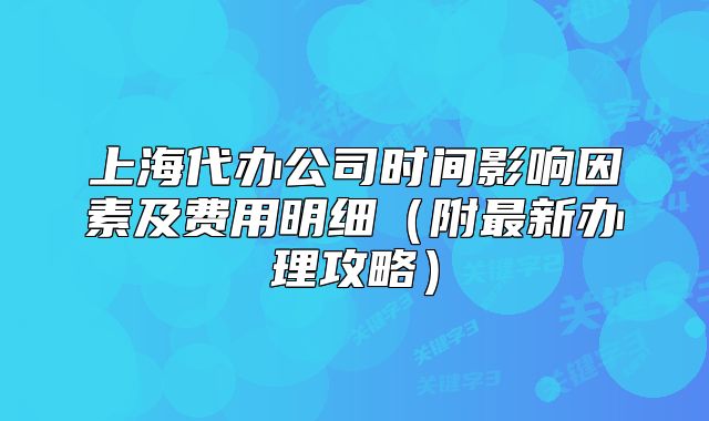 上海代办公司时间影响因素及费用明细(附最新办理攻略)