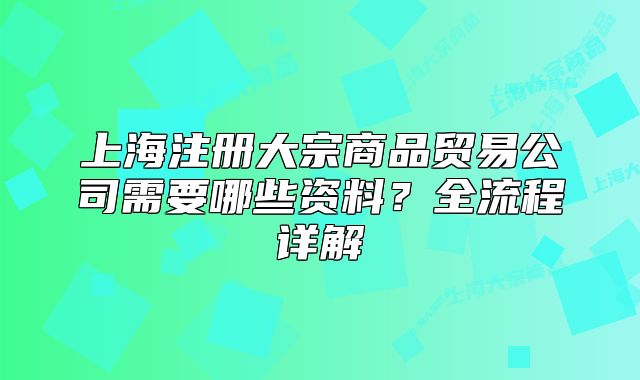 上海注册大宗商品贸易公司需要哪些资料?全流程详解