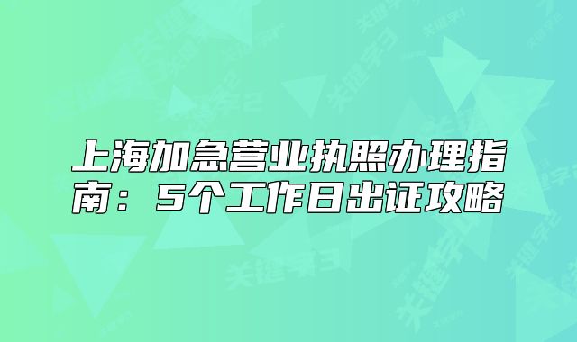 上海加急营业执照办理指南:5个工作日出证攻略