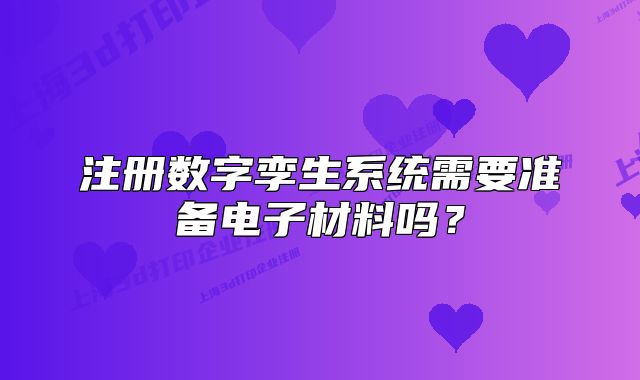 注册数字孪生系统需要准备电子材料吗?