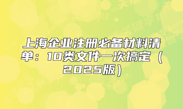 上海企业注册必备材料清单:10类文件一次搞定(2025版)