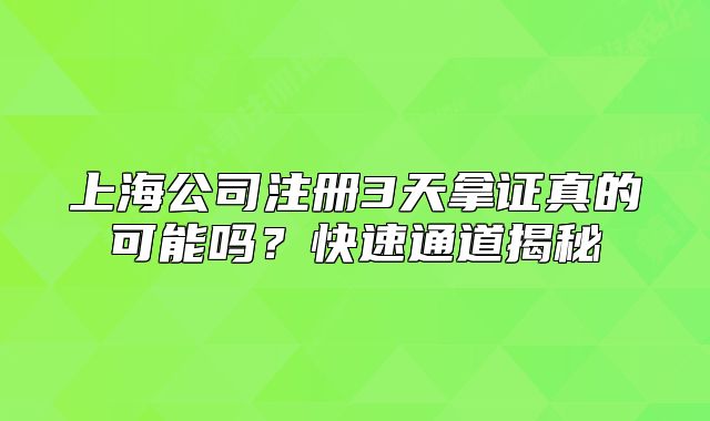上海公司注册3天拿证真的可能吗？快速通道揭秘
