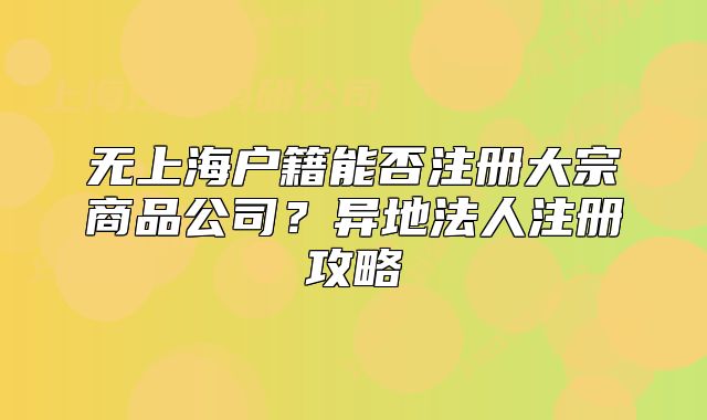 无上海户籍能否注册大宗商品公司?异地法人注册攻略