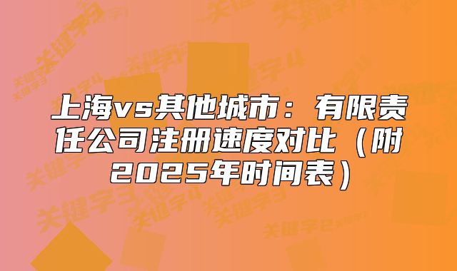 上海vs其他城市：有限责任公司注册速度对比（附2025年时间表）