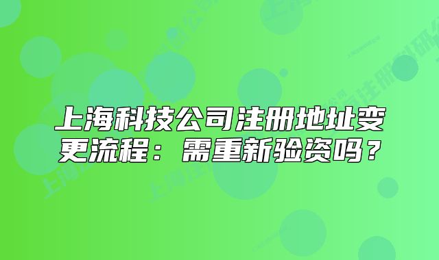 上海科技公司注册地址变更流程:需重新验资吗?
