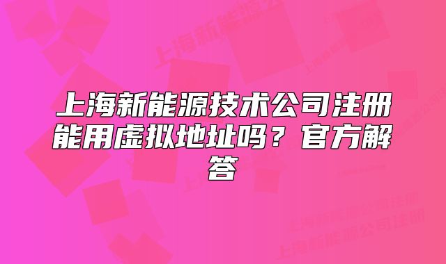 上海新能源技术公司注册能用虚拟地址吗?官方解答
