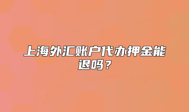上海外汇账户代办押金能退吗?