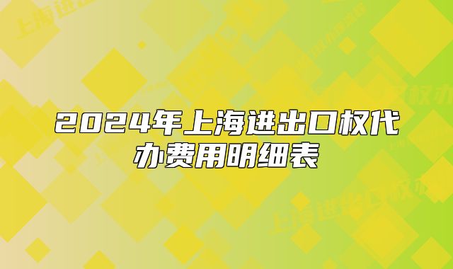 2024年上海进出口权代办费用明细表
