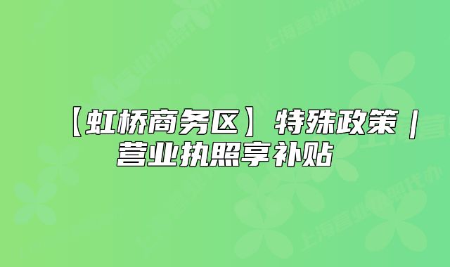 【虹桥商务区】特殊政策|营业执照享补贴
