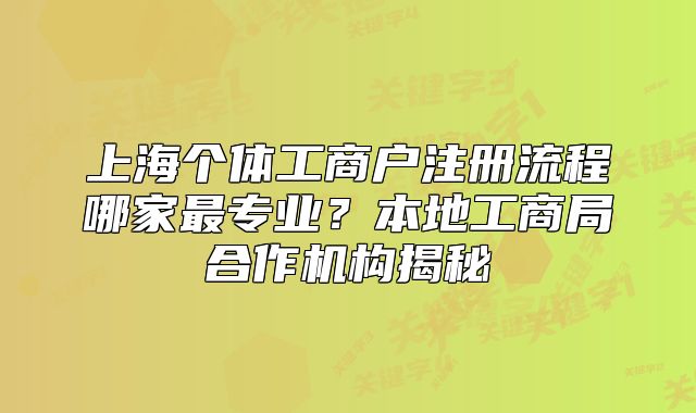 上海个体工商户注册流程哪家最专业?本地工商局合作机构揭秘