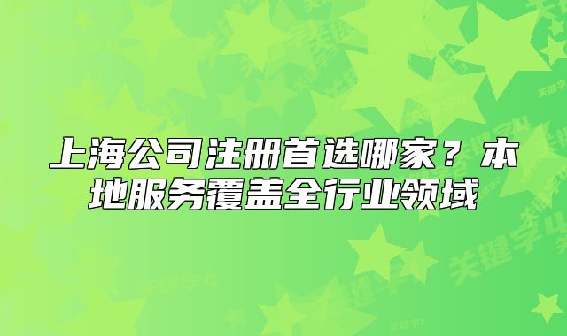 上海公司注册首选哪家?本地服务覆盖全行业领域