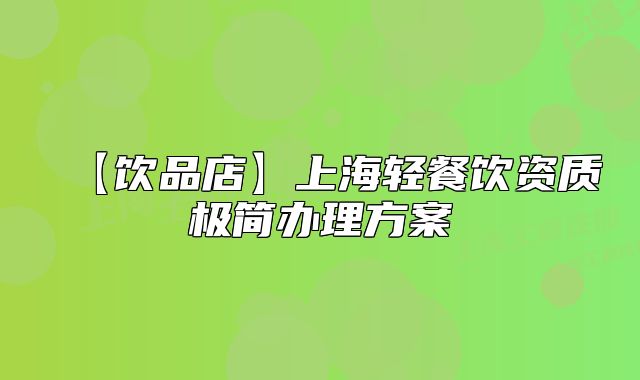【饮品店】上海轻餐饮资质极简办理方案