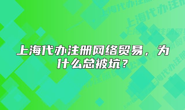 上海代办注册网络贸易，为什么总被坑？