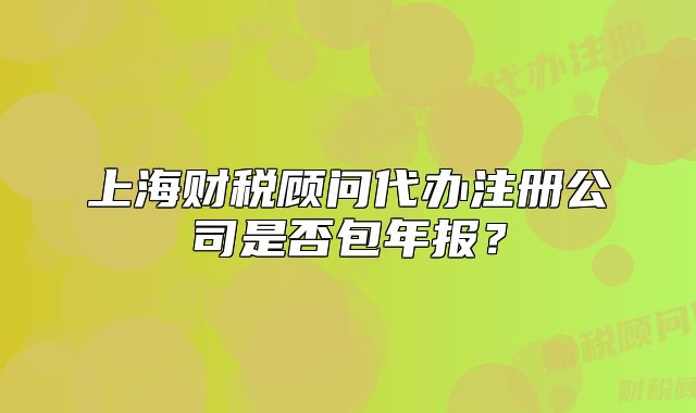 上海财税顾问代办注册公司是否包年报?