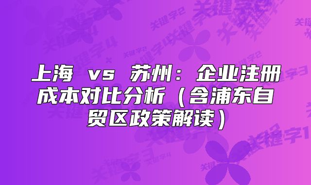 上海 vs 苏州:企业注册成本对比分析(含浦东自贸区政策解读)