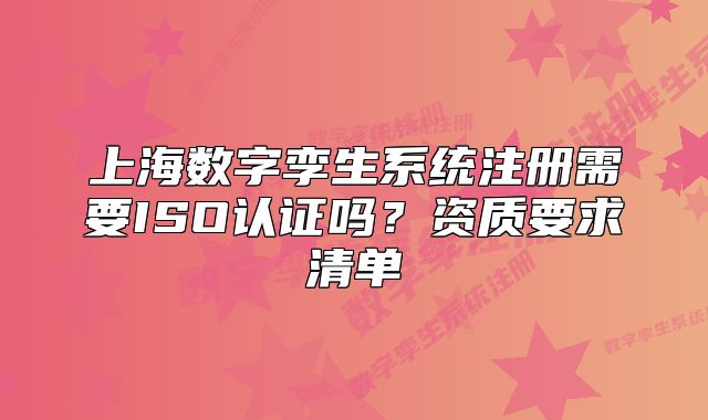 上海数字孪生系统注册需要ISO认证吗?资质要求清单