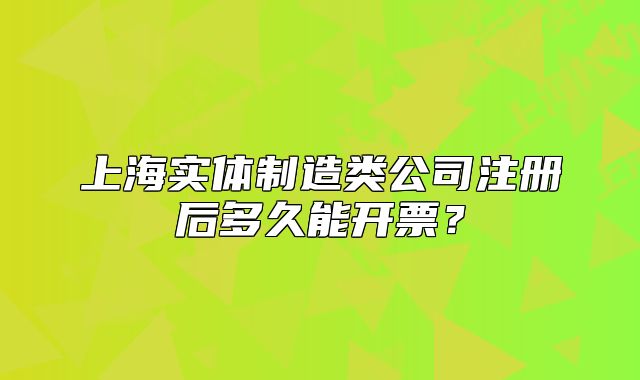 上海实体制造类公司注册后多久能开票？