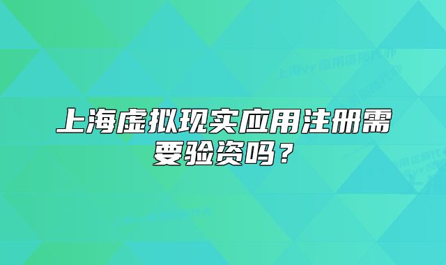 上海虚拟现实应用注册需要验资吗?