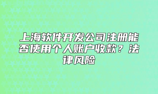 上海软件开发公司注册能否使用个人账户收款?法律风险
