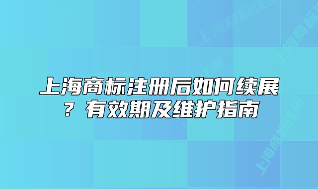 上海商标注册后如何续展?有效期及维护指南