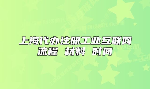 上海代办注册工业互联网流程 材料 时间