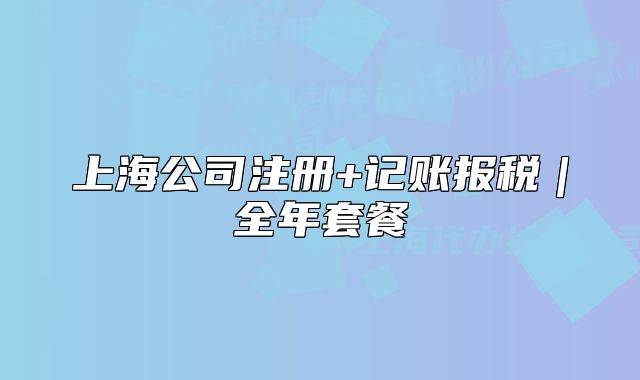 上海公司注册+记账报税|全年套餐