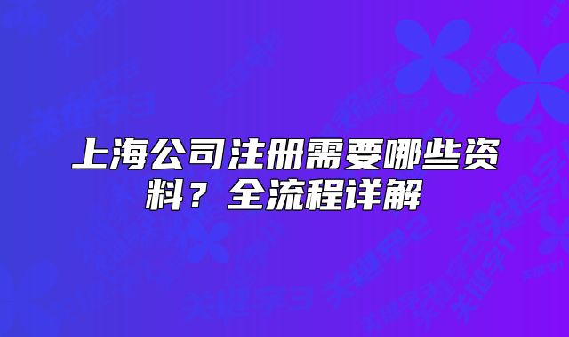 上海公司注册需要哪些资料？全流程详解