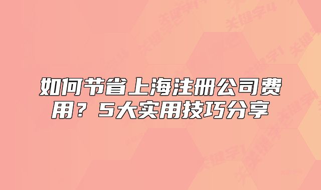 如何节省上海注册公司费用?5大实用技巧分享