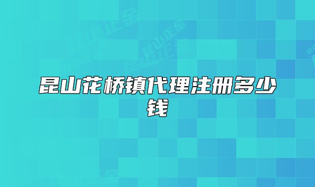 昆山花桥镇代理注册多少钱