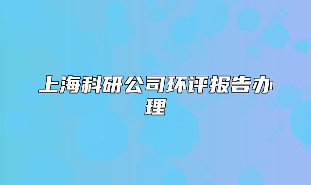 上海科研公司环评报告办理