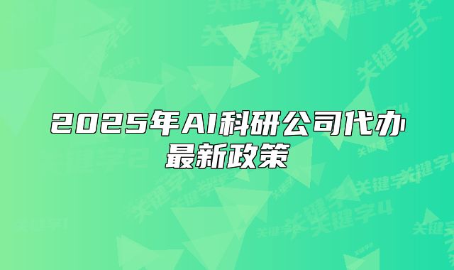 2025年AI科研公司代办最新政策