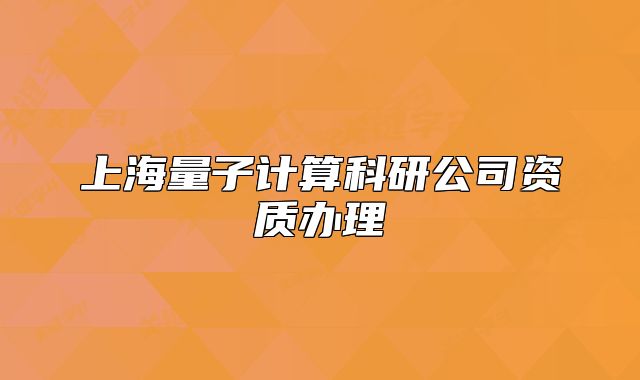 上海量子计算科研公司资质办理