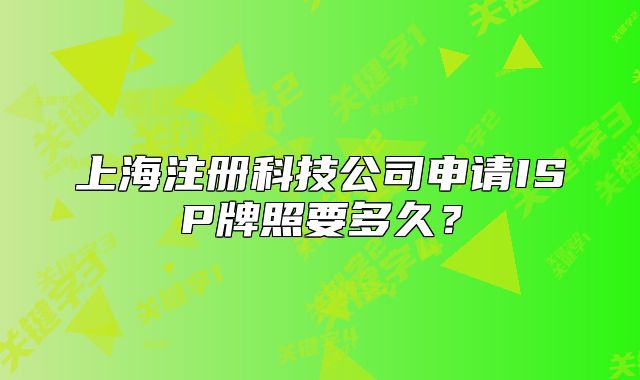 上海注册科技公司申请ISP牌照要多久？