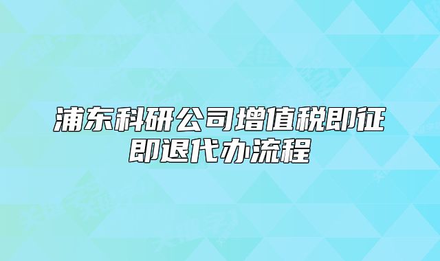 浦东科研公司增值税即征即退代办流程