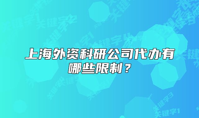 上海外资科研公司代办有哪些限制？