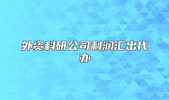 外资科研公司利润汇出代办